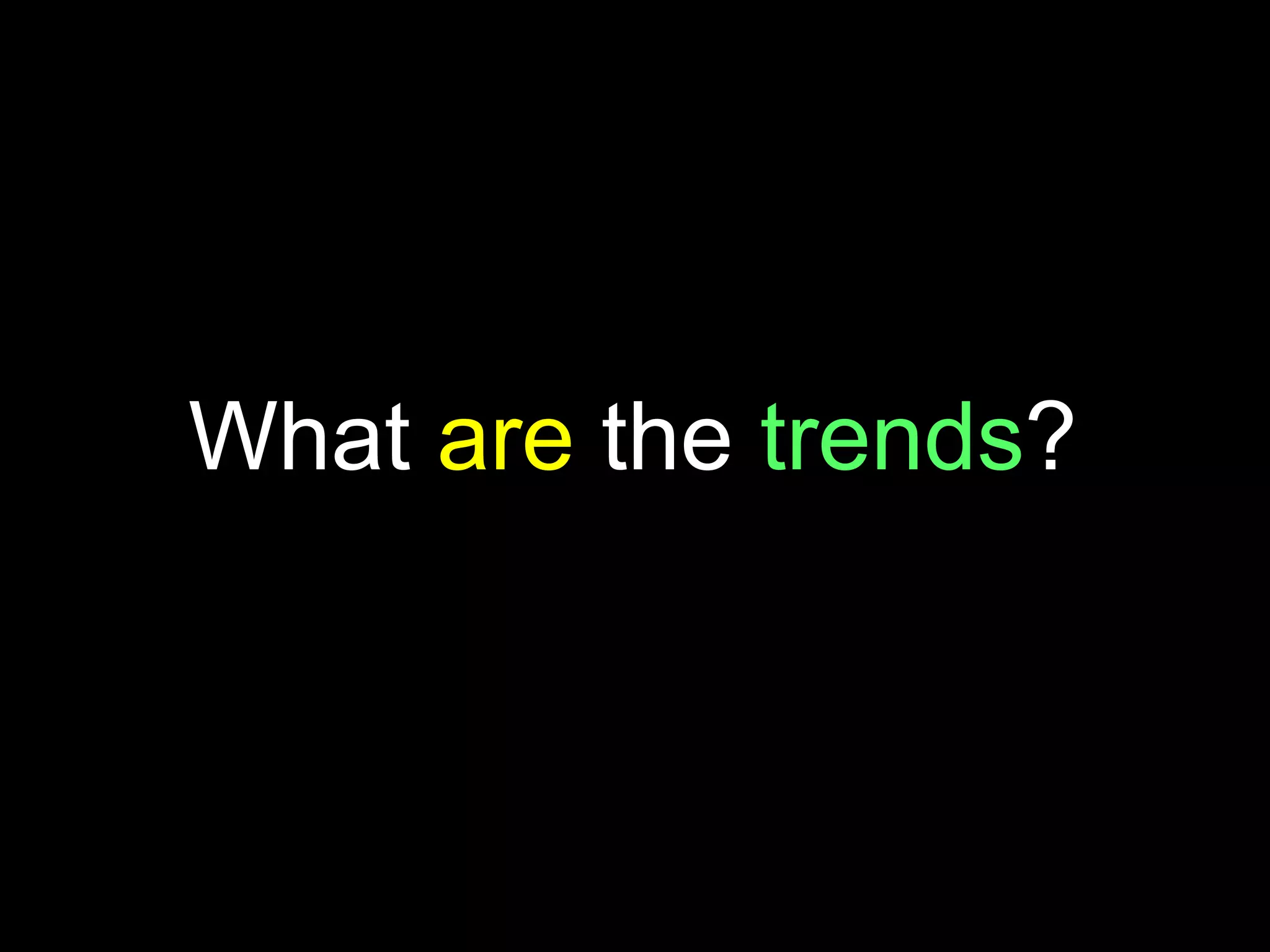 What are the trends?
 