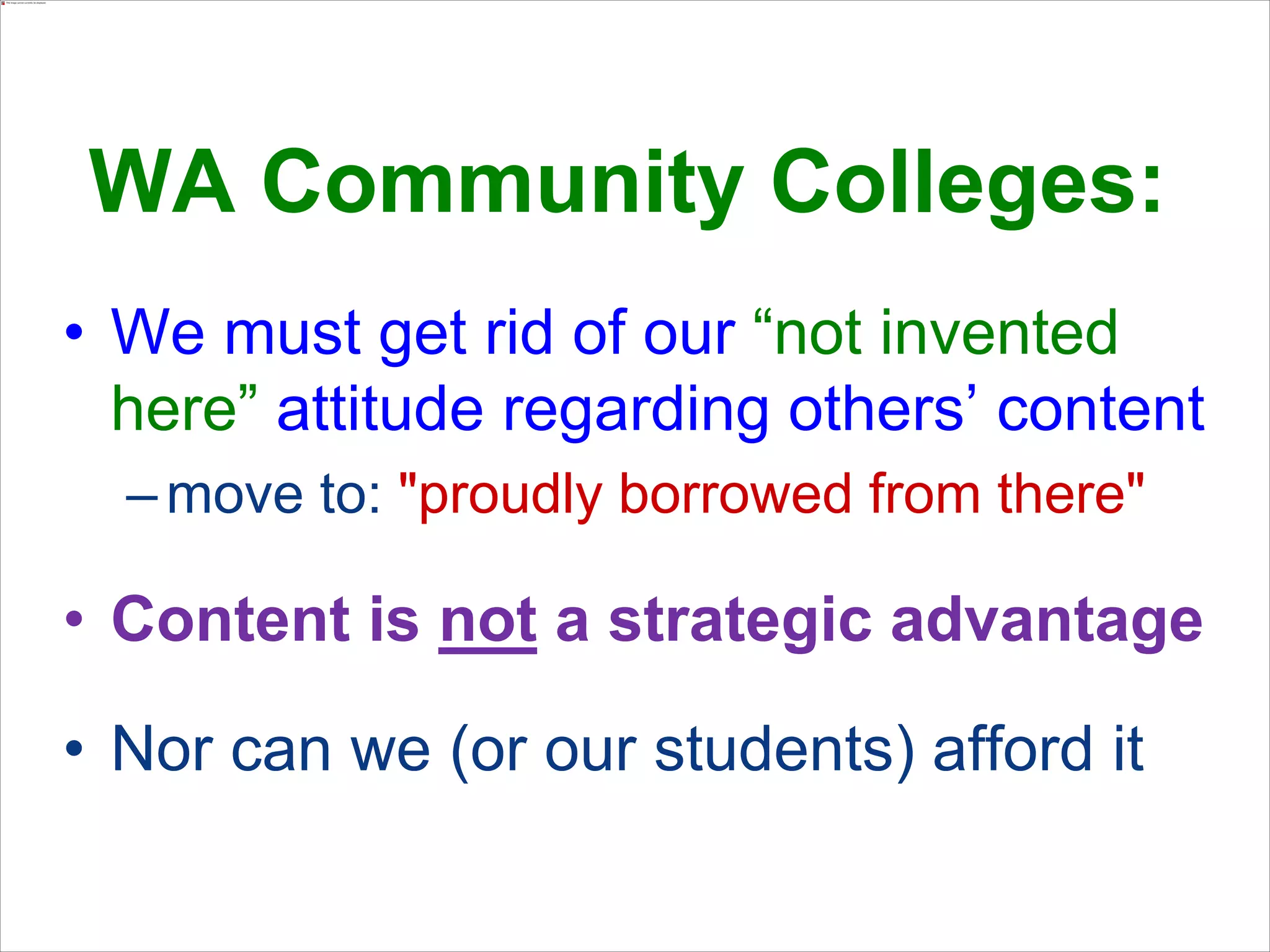 When the Marginal Cost of Sharing is $0…
- educators have an ethical obligation to share
- governments need to get maximum ROI by
requiring publicly funded resources be openly
licensed resources
- governments and educators need openly
licensed content: (a) so you can revise & remix
(b) buying and maintaining is cheaper than
leasing (w/time bombs)
 