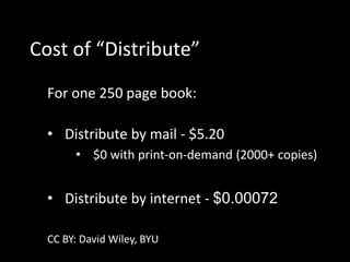 Cost of “Distribute”
For one 250 page book:
• Distribute by mail - $5.20
• $0 with print-on-demand (2000+ copies)
• Distribute by internet - $0.00072
CC BY: David Wiley, BYU
 
