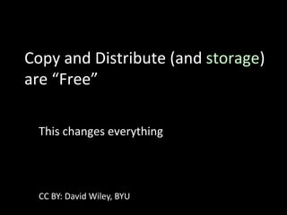 Copy and Distribute (and storage)
are “Free”
This changes everything
CC BY: David Wiley, BYU
 