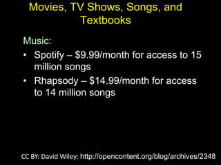 Movies, TV Shows, Songs, and
Textbooks
Music:
• Spotify – $9.99/month for access to 15
million songs
• Rhapsody – $14.99/month for access
to 14 million songs
CC BY: David Wiley: http://opencontent.org/blog/archives/2348
 