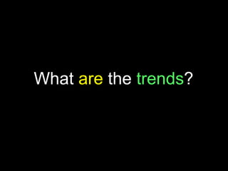 What are the trends?
 