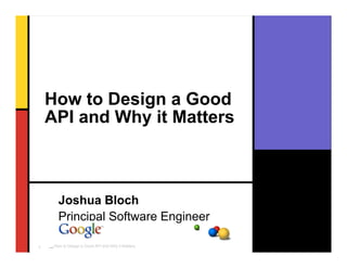 How to Design a Good
    API and Why it Matters



        Joshua Bloch
        Principal Software Engineer

1   _How to Design a Good API and Why it Matters
 