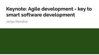Keynote: Agile development - key to
smart software development
Jerlyn Manohar
 