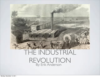 THE INDUSTRIAL
                             REVOLUTION
                               By: Erik Anderson

Monday, November 14, 2011
 