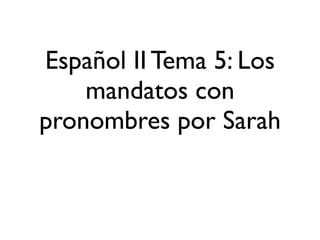 Español II Tema 5: Los
    mandatos con
pronombres por Sarah
 