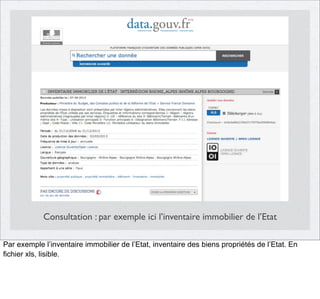 Consultation : par exemple ici l’inventaire immobilier de l’Etat
Par exemple l’inventaire immobilier de l’Etat, inventaire des biens propriétés de l’Etat. En
fichier xls, lisible.

 