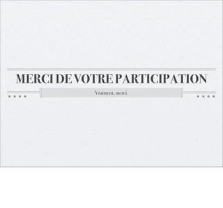 MERCI DE VOTRE PARTICIPATION
Vraiment, merci.

 