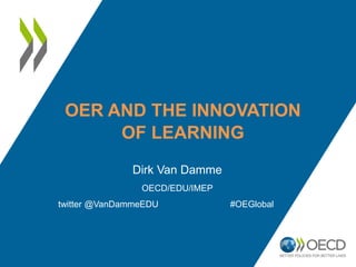 OER AND THE INNOVATION
OF LEARNING
Dirk Van Damme
OECD/EDU/IMEP
twitter @VanDammeEDU #OEGlobal
 