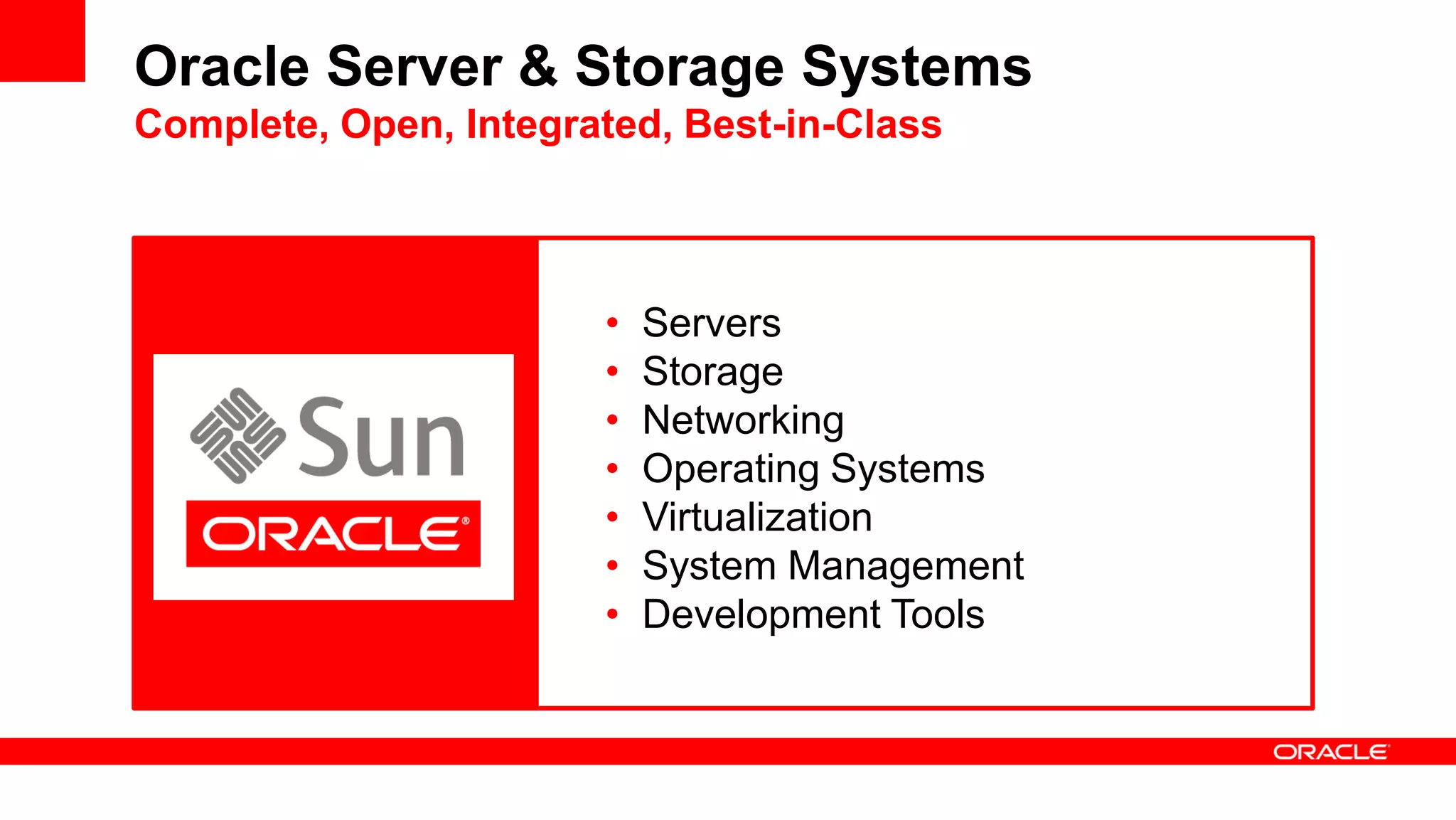 Oracle Server & Storage Systems
Complete, Open, Integrated, Best-in-Class
• Servers
• Storage
• Networking
• Operating Systems
• Virtualization
• System Management
• Development Tools
 