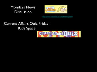 http://www.nieonline.co.nz/NikkiDiary.html Mondays News Discussion Current Affairs Quiz Friday- Kids Space 