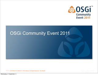 OSGi Community Event 2011




                                                                                        OSGi Alliance Marketing © 2008-2010 . All1
                                                                                                                         Page
              COPYRIGHT © 2008-2011 OSGi Alliance. All Rights Reserved - Alex Blewitt
                                                                                        Rights Reserved
Wednesday, 21 September 11
 