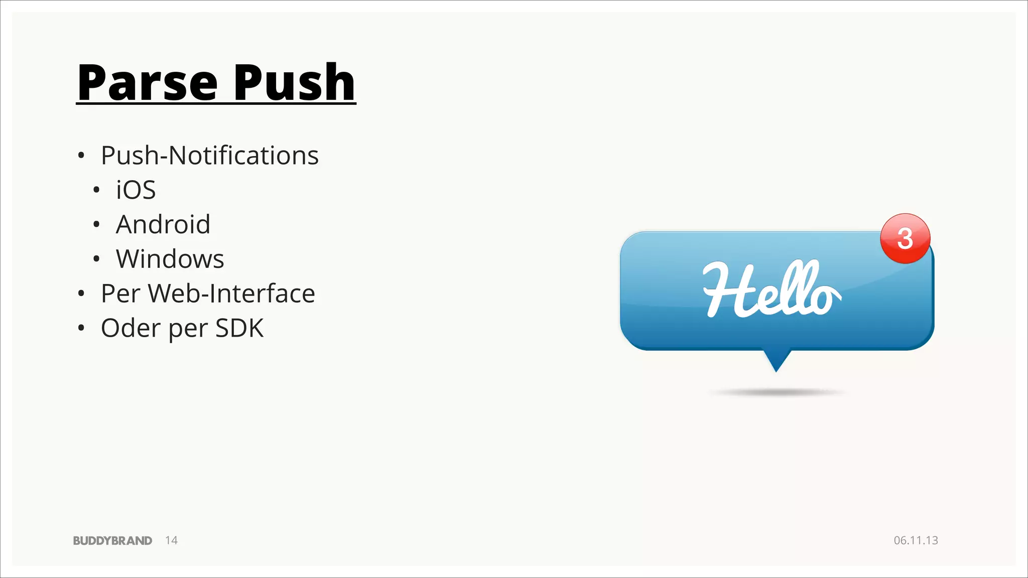 Parse Push
• Push-Notiﬁcations
• iOS
• Android
• Windows
• Per Web-Interface
• Oder per SDK

!14

06.11.13

 