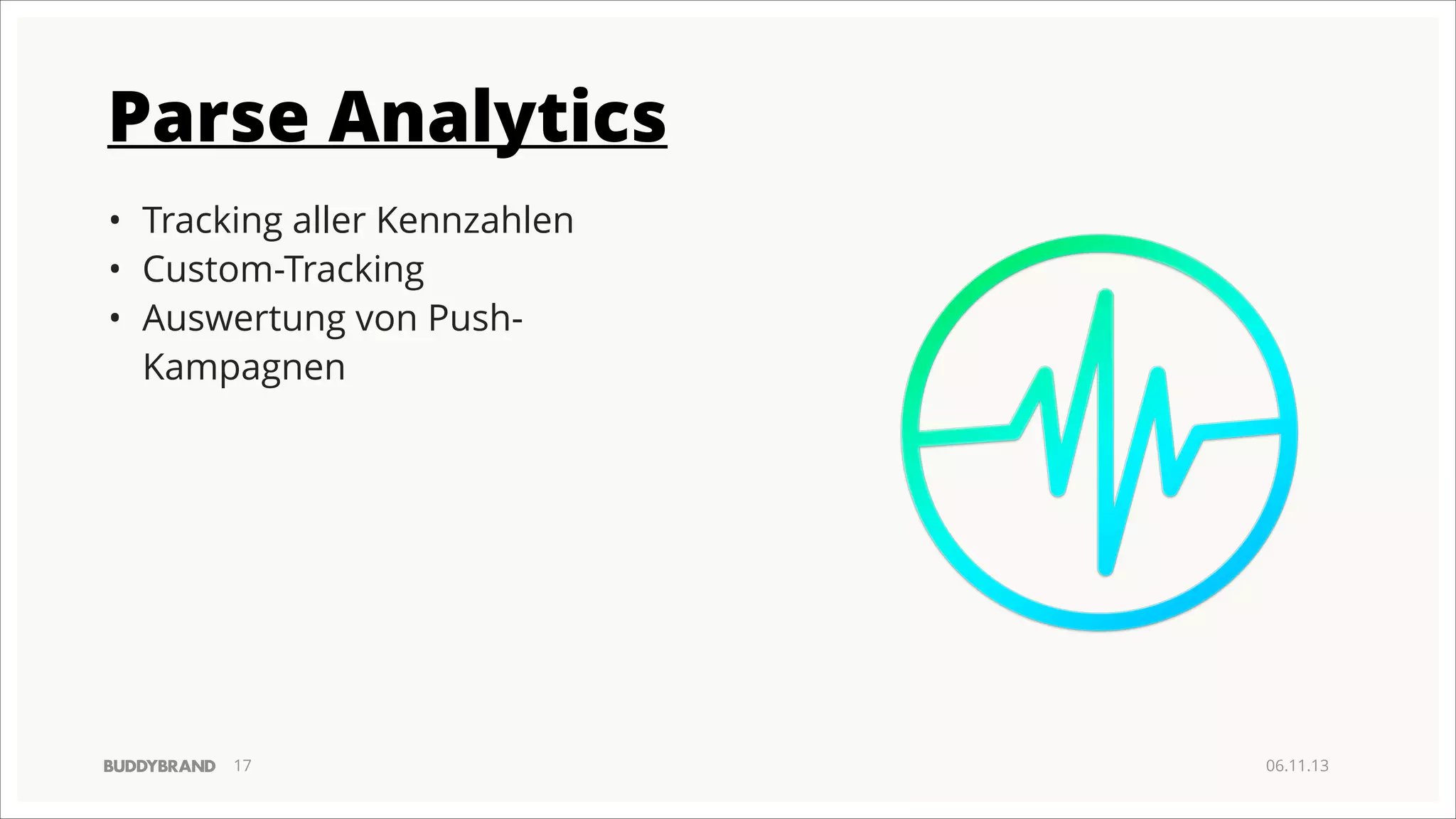 Parse Analytics
• Tracking aller Kennzahlen
• Custom-Tracking
• Auswertung von PushKampagnen

!17

06.11.13

 