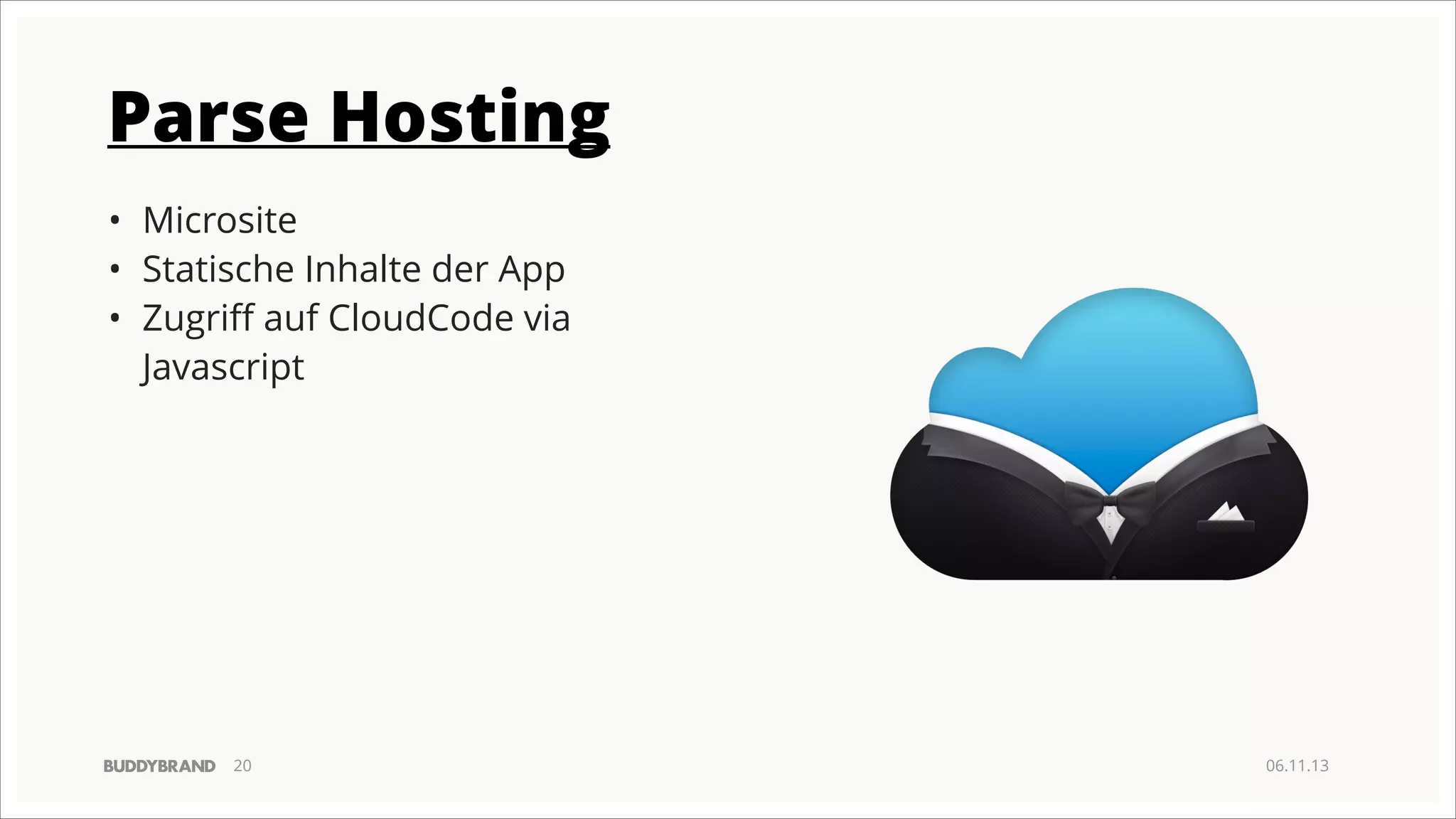 Parse Hosting
• Microsite
• Statische Inhalte der App
• Zugriﬀ auf CloudCode via
Javascript

!20

06.11.13

 