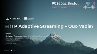 HTTP Adaptive Streaming – Quo Vadis?
Christian Timmerer, Assoc.-Prof. at AAU, Director at CD Lab ATHENA
Hermann Hellwagner, Professor at AAU
Klagenfurt, Austria
June 29, 2021
1
 
