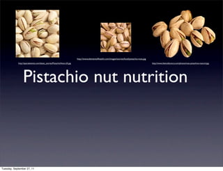 http://www.elements4health.com/images/stories/food/pistachio-nuts.jpg
            http://specialevents.com/latest_stories/PistachioNuts-LR.jpg                                                                           http://www.thenutfactory.com/photos/nuts-pistachios-natural.jpg




                 Pistachio nut nutrition



Tuesday, September 27, 11
 