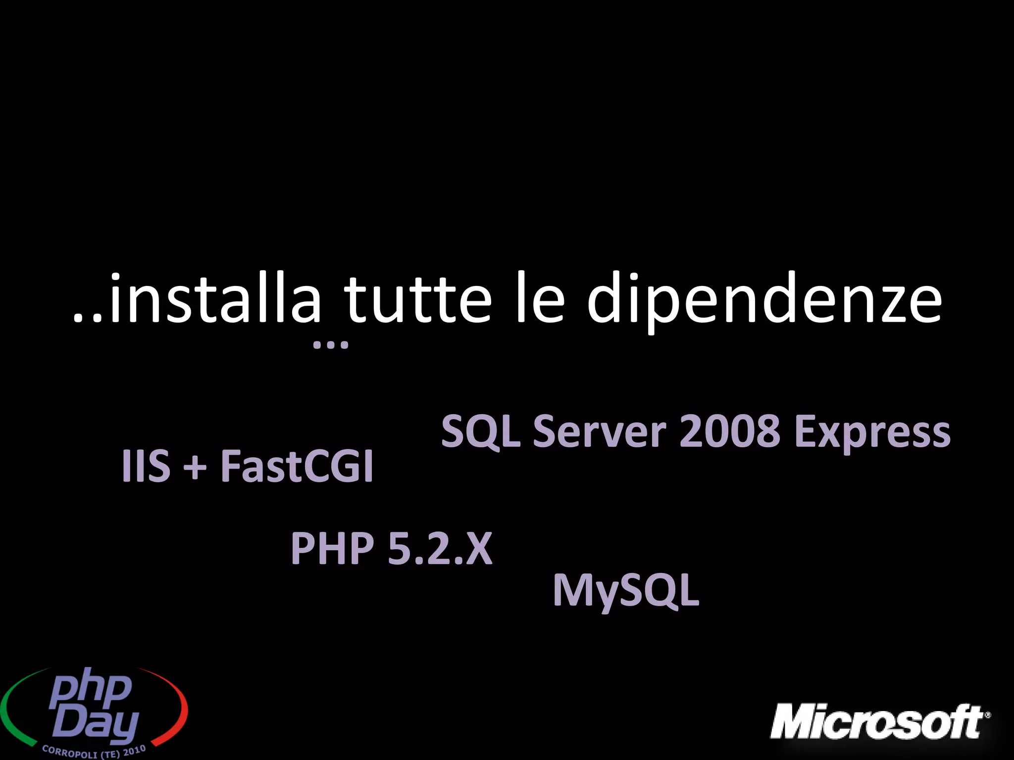 ..installa...tutte le dipendenze
                 SQL Server 2008 Express
 IIS + FastCGI
         PHP 5.2.X
                     MySQL
 