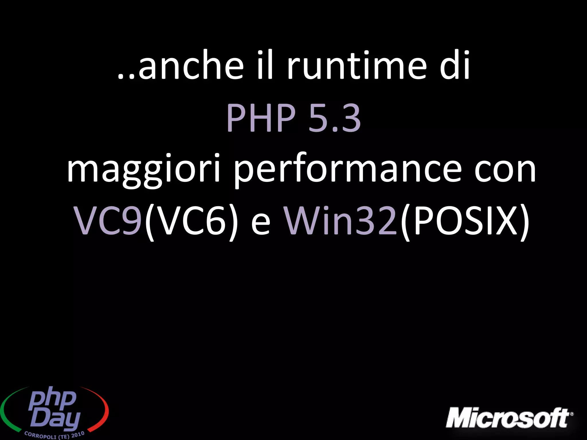 ..anche il runtime di
        PHP 5.3
maggiori performance con
VC9(VC6) e Win32(POSIX)
 