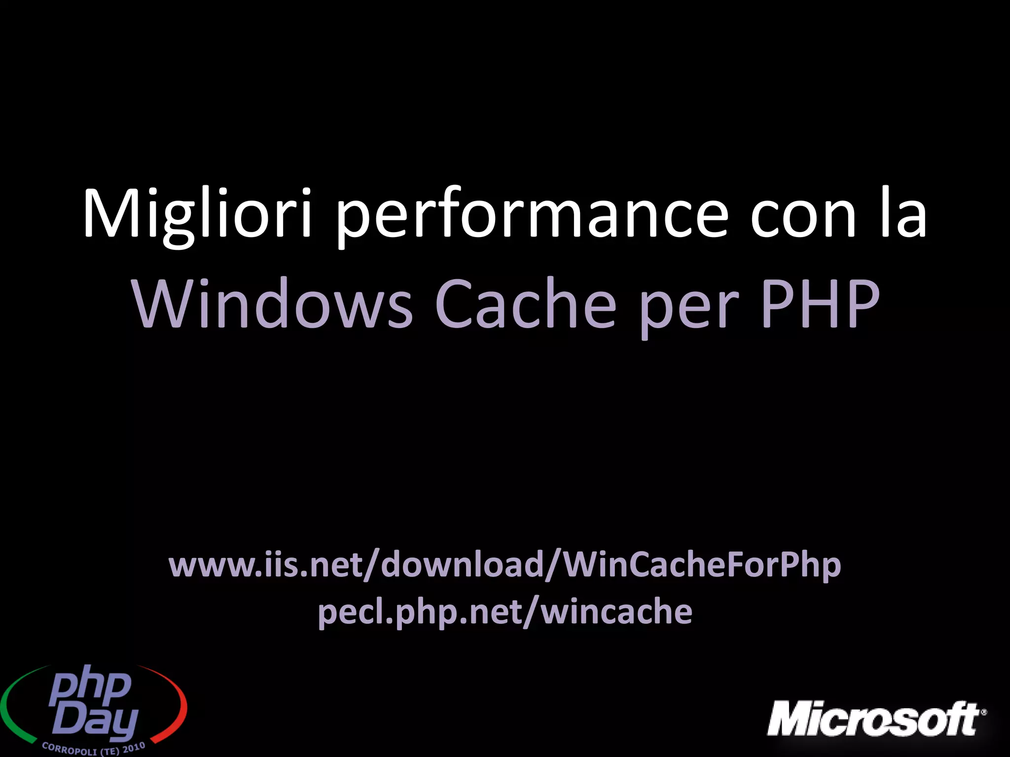 Migliori performance con la
 Windows Cache per PHP


  www.iis.net/download/WinCacheForPhp
          pecl.php.net/wincache
 