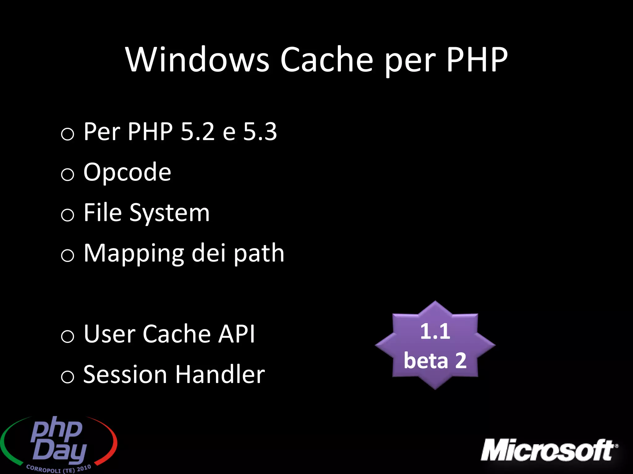 Windows Cache per PHP
o Per PHP 5.2 e 5.3
o Opcode
o File System
o Mapping dei path

o User Cache API       1.1
                      beta 2
o Session Handler
 