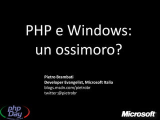 PHP e Windows:
 un ossimoro?
  Pietro Brambati
  Developer Evangelist, Microsoft Italia
  blogs.msdn.com/pietrobr
  twitter:@pietrobr
 