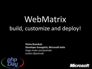 WebMatrix
build, customize and deploy!

      Pietro Brambati
      Developer Evangelist, Microsoft Italia
      blogs.msdn.com/pietrobr
      twitter:@pietrobr
 