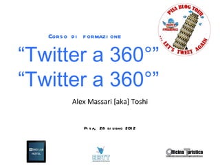 Cors o d i f ormazi one


“Twitter a 360°”
“Twitter a 360°”
          Alex Massari [aka] Toshi


              Pi s a, 28 gi ugno 201 2
 