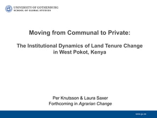 www.gu.se
Moving from Communal to Private:
The Institutional Dynamics of Land Tenure Change
in West Pokot, Kenya
Per Knuts...