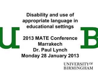 Disability and use of
appropriate language in
 educational settings

2013 MATE Conference
      Marrakech
    Dr. Paul Lynch
Monday 28 January 2013
 
