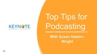 Top Tips for
Podcasting
With Susan Heaton-
Wright
P1
 