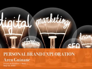 PERSONAL BRAND EXPLORATION
Aren Guinane
Project & Portfolio I: Week 1
May 02, 2023
 