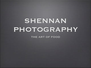 SHENNAN
PHOTOGRAPHY
   THE ART OF FOOD
 