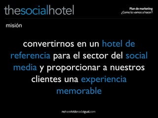 misión convertirnos en un  hotel de referencia  para el sector del  social media  y proporcionar a nuestros clientes una  experiencia memorable 