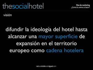 visión difundir la ideología del hotel hasta alcanzar una  mayor superficie  de expansión en el territorio europeo como  cadena hotelera 