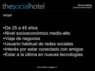 target De 25 a 45 años Nivel socioeconómico medio-alto Viaje de negocios Usuario habitual de redes sociales Interés por estar conectado con amigos Estar a la última en nuevas tecnologías 