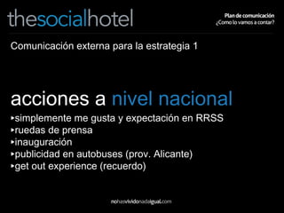 Comunicación externa para la estrategia 1 acciones a  nivel nacional simplemente me gusta y expectación en RRSS ruedas de prensa inauguración publicidad en autobuses (prov. Alicante) get out experience (recuerdo) 