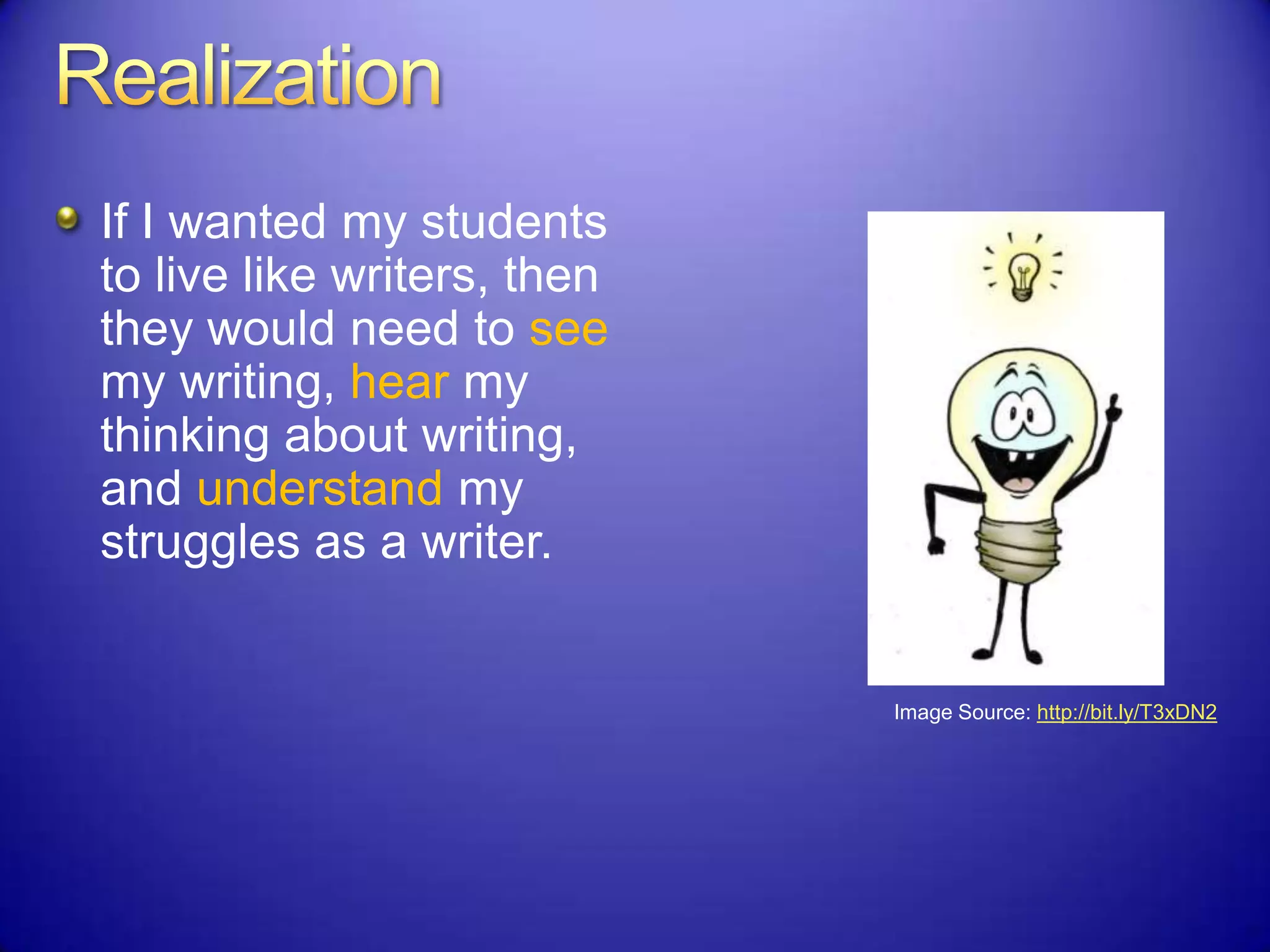 If I wanted my students
to live like writers, then
they would need to see
my writing, hear my
thinking about writing,
and understand my
struggles as a writer.
Image Source: http://bit.ly/T3xDN2
 