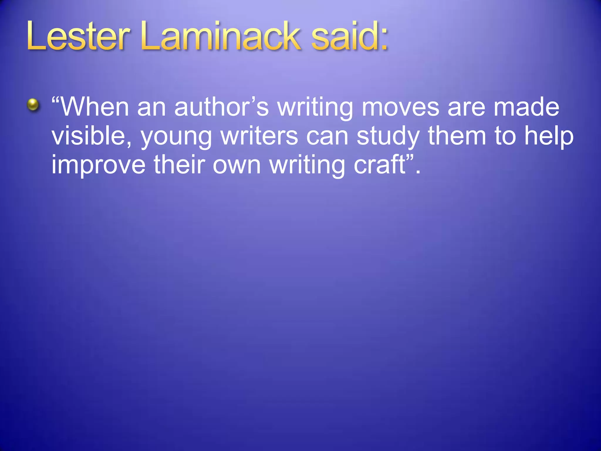 “When an author‟s writing moves are made
visible, young writers can study them to help
improve their own writing craft”.
 