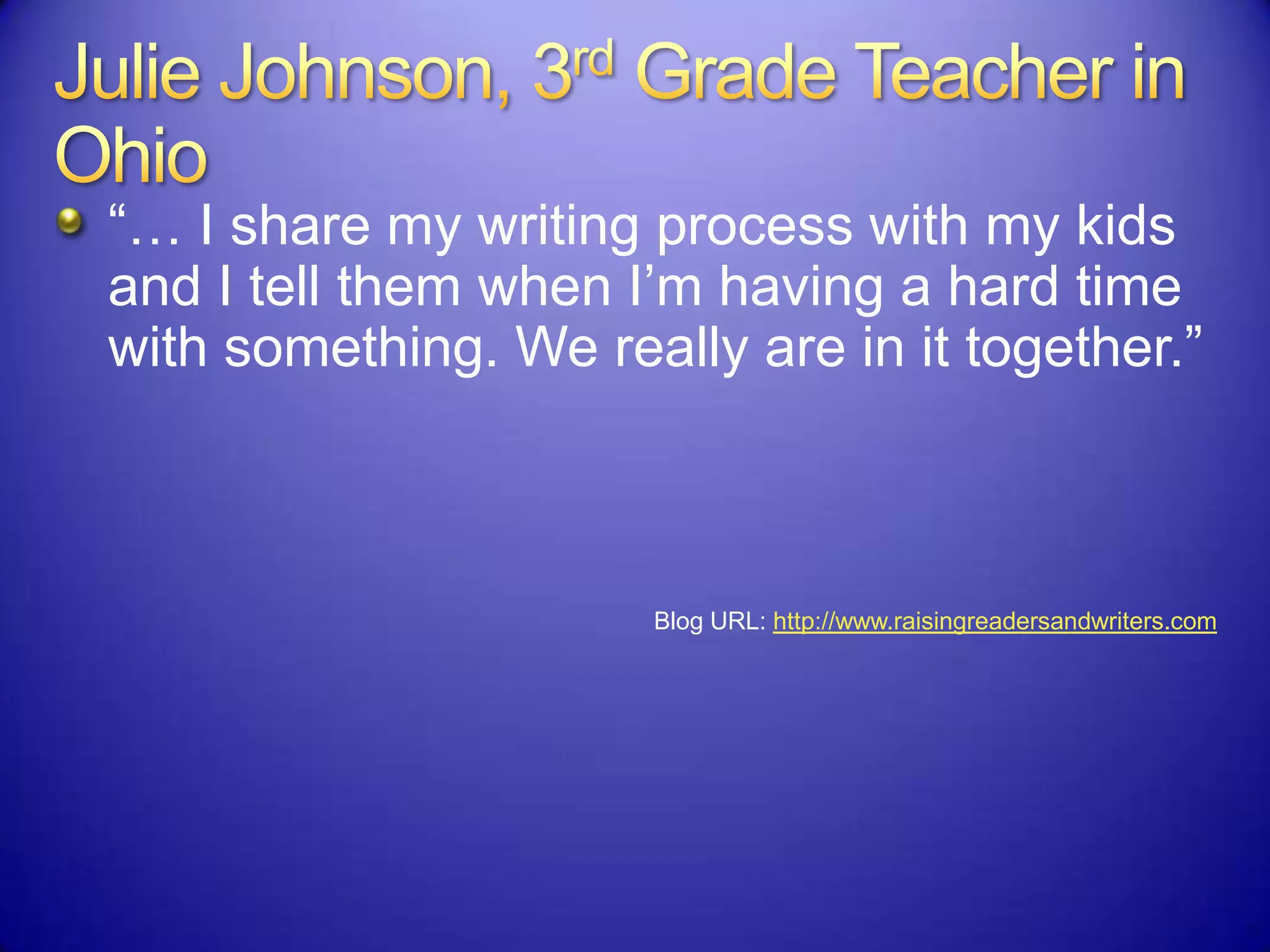 “… I share my writing process with my kids
and I tell them when I‟m having a hard time
with something. We really are in it together.”
Blog URL: http://www.raisingreadersandwriters.com
 
