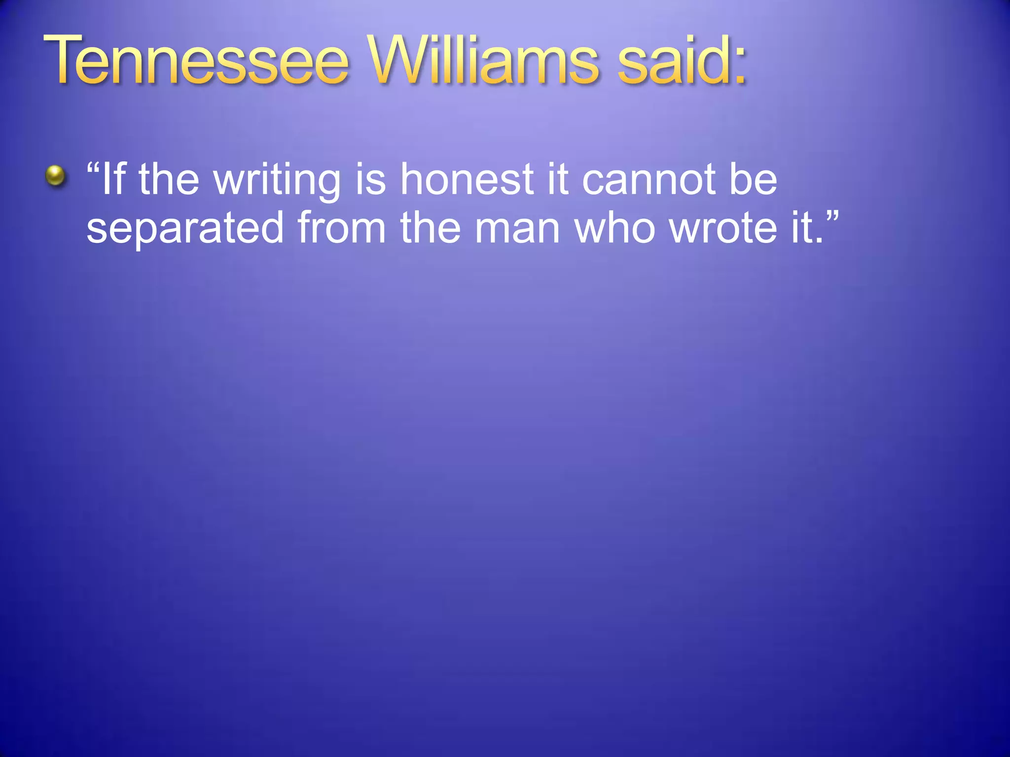 “If the writing is honest it cannot be
separated from the man who wrote it.”
 