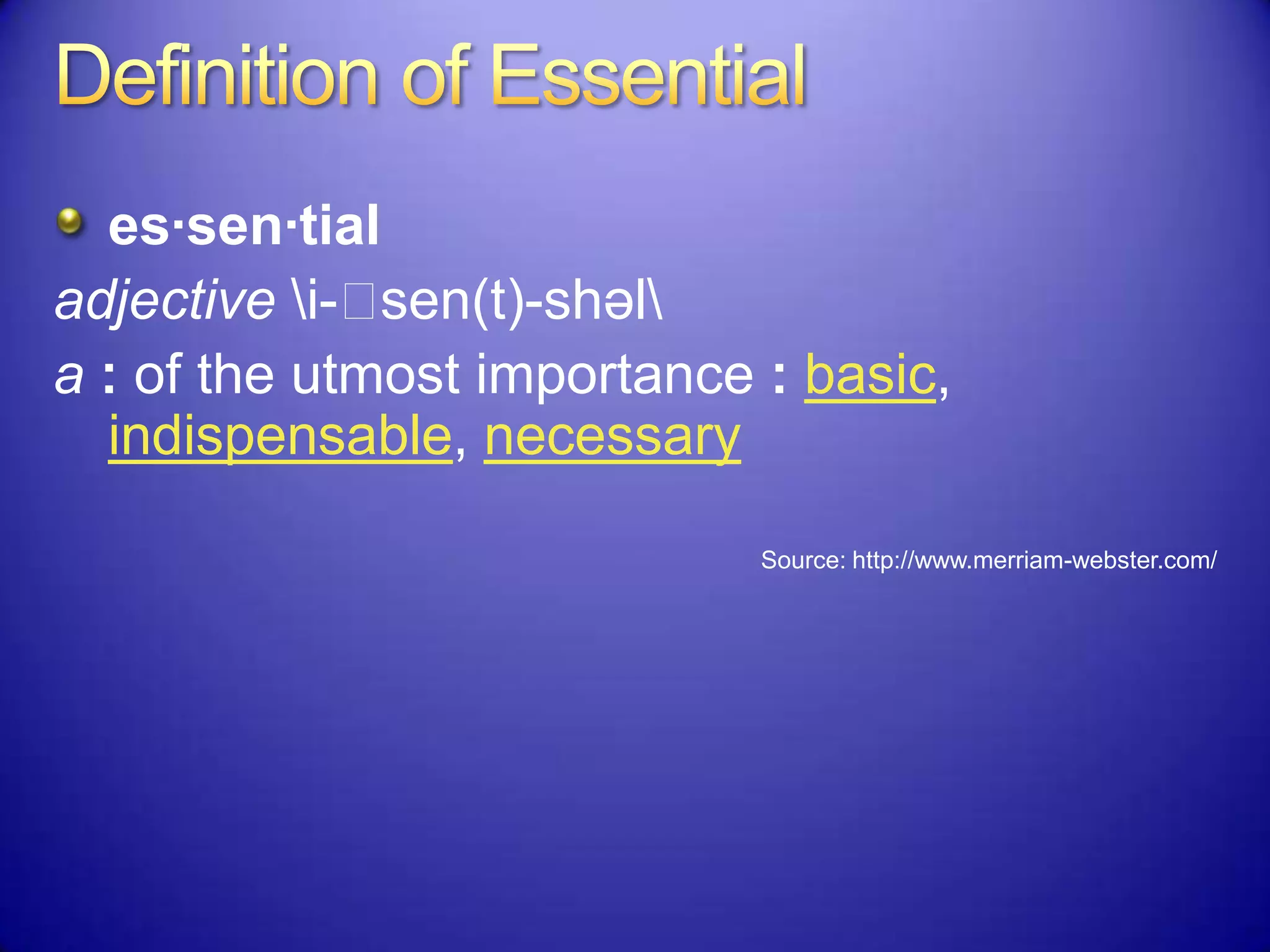 es·sen·tial
adjective i-ˈsen(t)-shəl
a : of the utmost importance : basic,
indispensable, necessary
Source: http://www.merriam-webster.com/
 