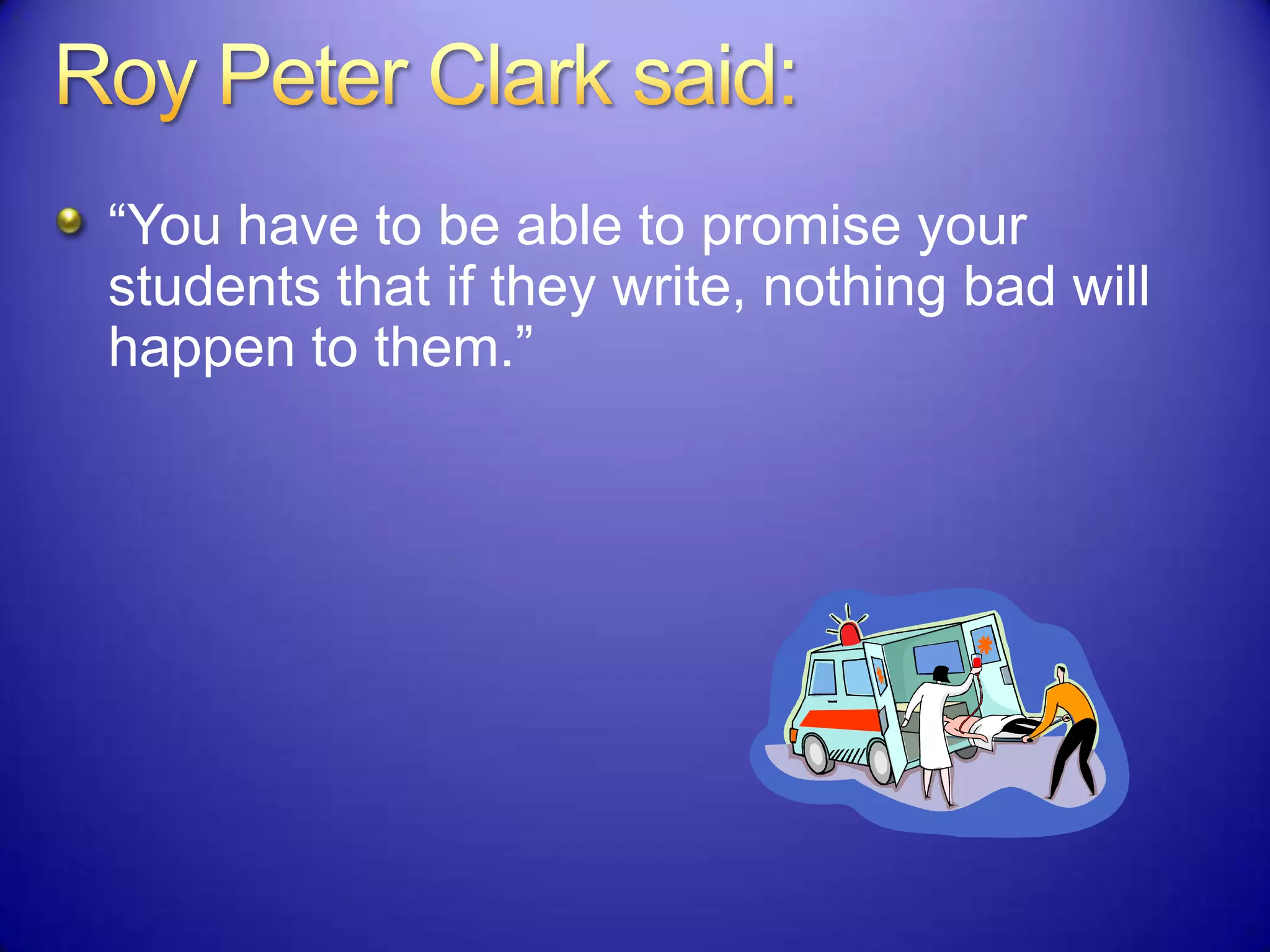 “You have to be able to promise your
students that if they write, nothing bad will
happen to them.”
 