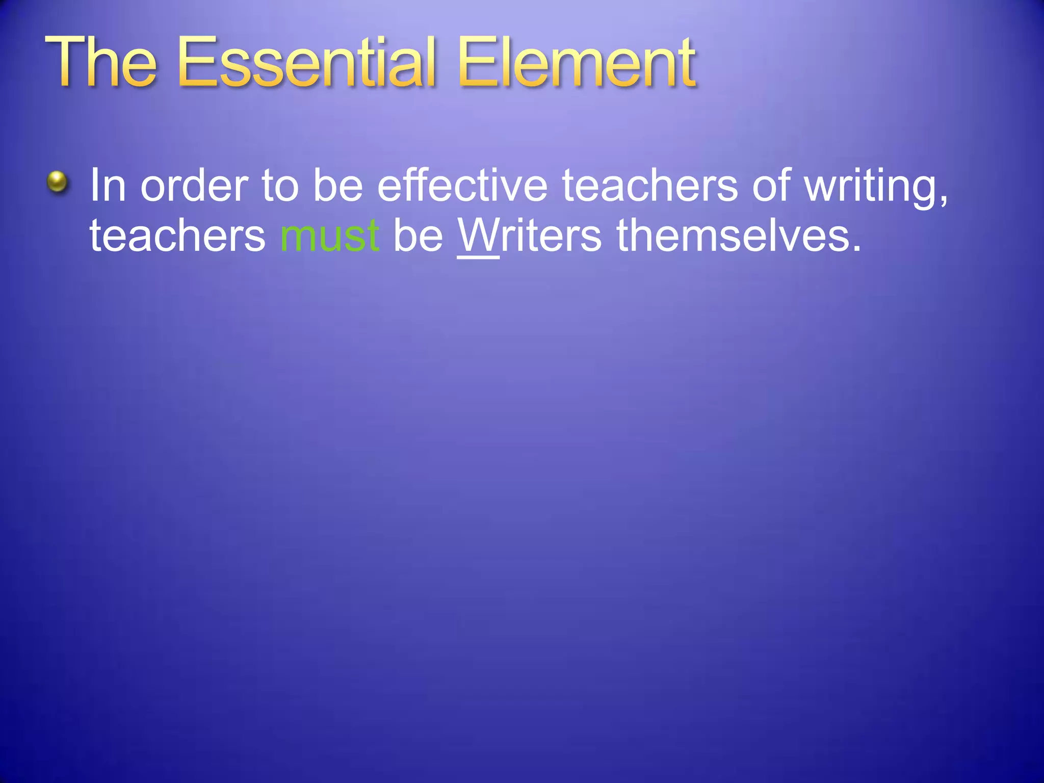 In order to be effective teachers of writing,
teachers must be Writers themselves.
 