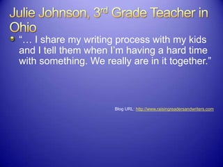 “… I share my writing process with my kids
and I tell them when I‟m having a hard time
with something. We really are in it together.”
Blog URL: http://www.raisingreadersandwriters.com
 