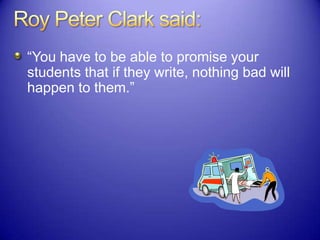 “You have to be able to promise your
students that if they write, nothing bad will
happen to them.”
 