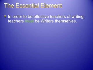 In order to be effective teachers of writing,
teachers must be Writers themselves.
 