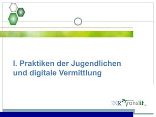 I. Praktiken der Jugendlichen
und digitale Vermittlung
 