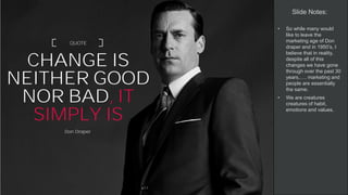 Marshall Kingston Presentation ©
CHANGE IS
NEITHER GOOD
NOR BAD, IT
SIMPLY IS
Don Draper
QUOTE
Slide Notes:
• So while man...