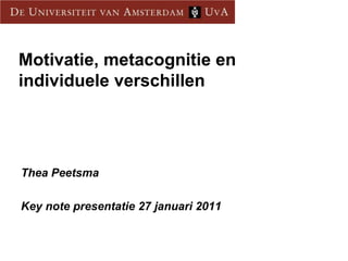 Motivatie, metacognitie en individuele verschillen Thea Peetsma Key note presentatie 27 januari 2011 